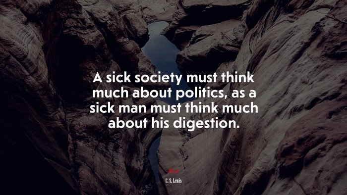 A sick society must think much about politics, as a sick man must think much about his digestion. | C. S. Lewis quote