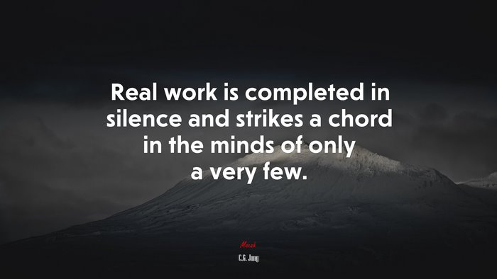Real work is completed in silence and strikes a chord in the minds of only a very few. | C.G. Jung quote