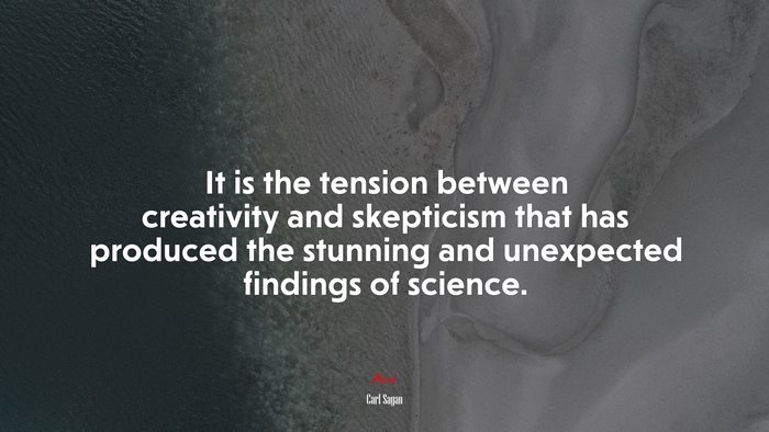 It is the tension between creativity and skepticism that has produced the stunning and unexpected findings of science. | Carl Sagan quote