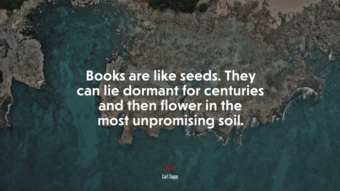 Books are like seeds. They can lie dormant for centuries and then flower in the most unpromising soil. | Carl Sagan quote