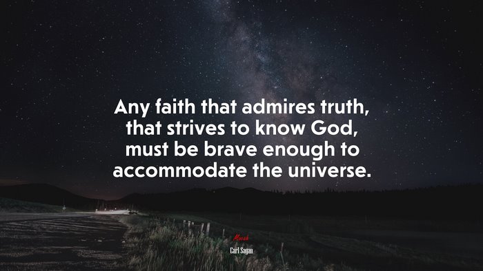 Any faith that admires truth, that strives to know God, must be brave enough to accommodate the universe. | Carl Sagan quote