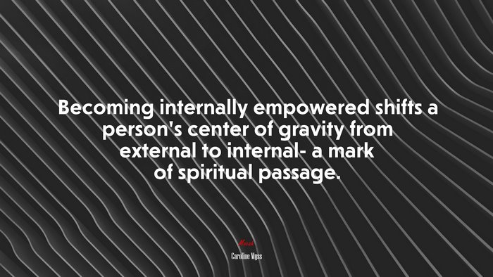 Becoming internally empowered shifts a person’s center of gravity from external to internal- a mark of spiritual passage. | Caroline Myss quote
