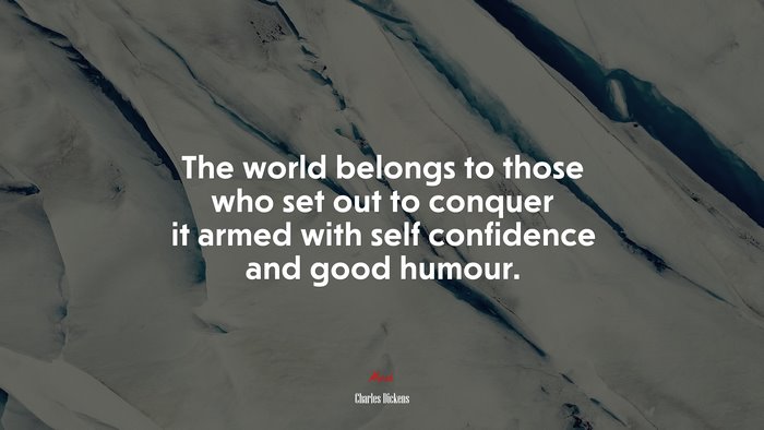 The world belongs to those who set out to conquer it armed with self confidence and good humour. | Charles Dickens quote