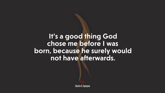 It’s a good thing God chose me before I was born, because he surely would not have afterwards. | Charles H. Spurgeon quote