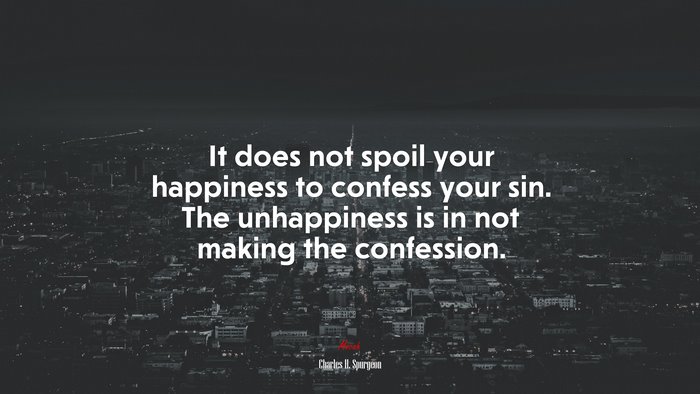 It does not spoil your happiness to confess your sin. The unhappiness is in not making the confession. | Charles H. Spurgeon quote