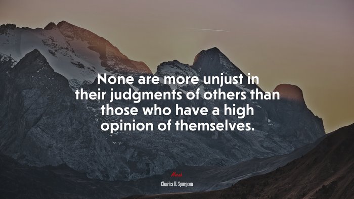 None are more unjust in their judgments of others than those who have a high opinion of themselves. | Charles H. Spurgeon quote