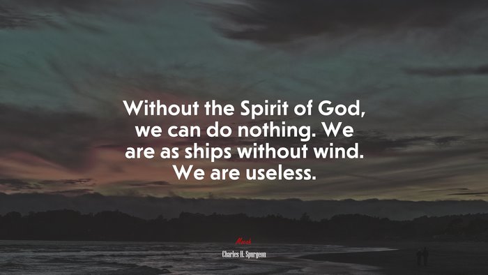 Without the Spirit of God, we can do nothing. We are as ships without wind. We are useless. | Charles H. Spurgeon quote