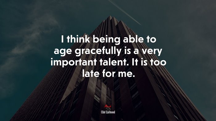 I think being able to age gracefully is a very important talent. It is too late for me. | Clint Eastwood quote