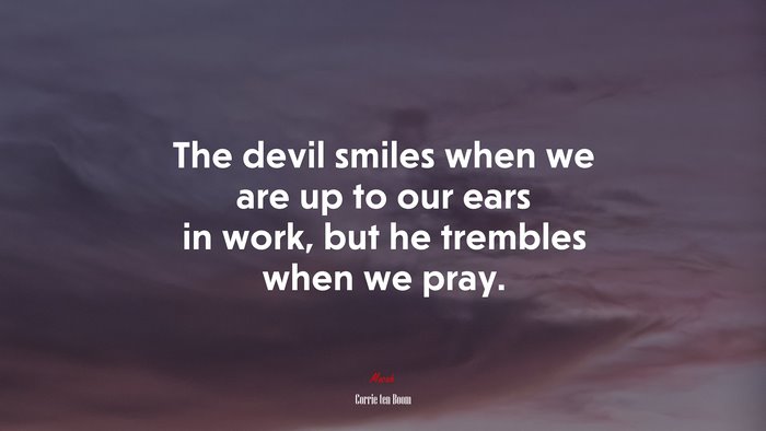 The devil smiles when we are up to our ears in work, but he trembles when we pray. | Corrie ten Boom quote