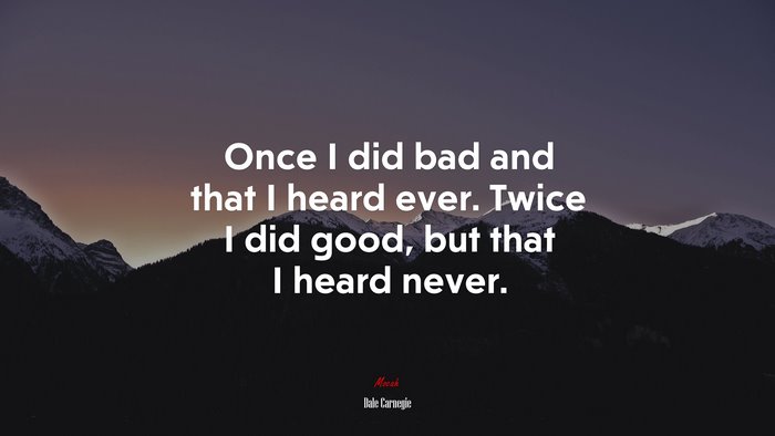 Once I did bad and that I heard ever. Twice I did good, but that I heard never. | Dale Carnegie quote