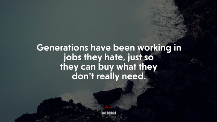 Generations have been working in jobs they hate, just so they can buy what they don’t really need. | Chuck Palahniuk quote