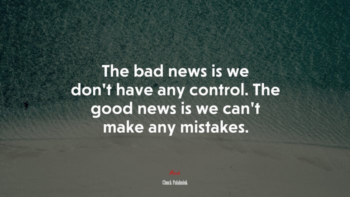 The bad news is we don’t have any control. The good news is we can’t make any mistakes. | Chuck Palahniuk quote