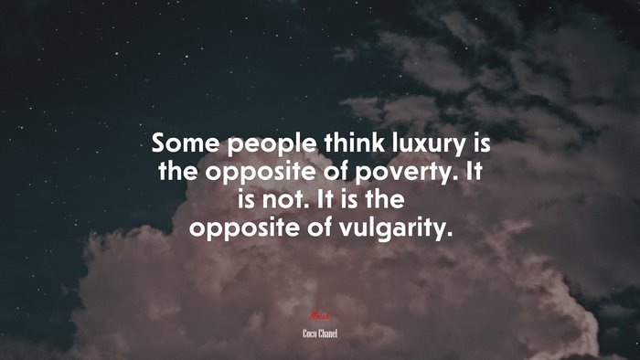 Some people think luxury is the opposite of poverty. It is not. It is the opposite of vulgarity. | Coco Chanel quote