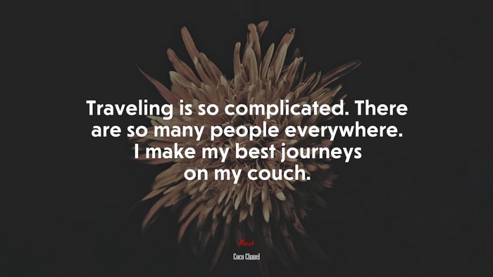Traveling is so complicated. There are so many people everywhere. I make my best journeys on my couch. | Coco Chanel quote