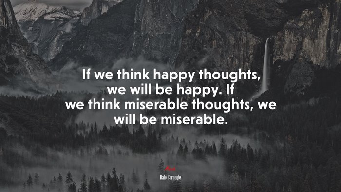 If we think happy thoughts, we will be happy. If we think miserable thoughts, we will be miserable. | Dale Carnegie quote