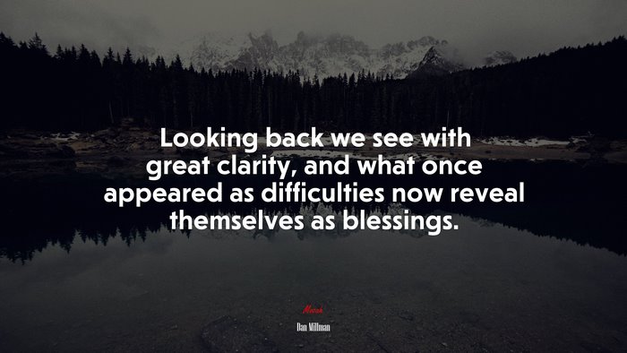 Looking back we see with great clarity, and what once appeared as difficulties now reveal themselves as blessings. | Dan Millman quote