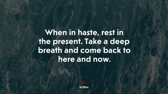 When in haste, rest in the present. Take a deep breath and come back to here and now. | Dan Millman quote