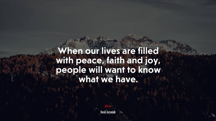 When our lives are filled with peace, faith and joy, people will want to know what we have. | David Jeremiah quote