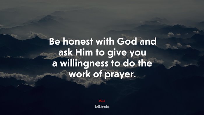 Be honest with God and ask Him to give you a willingness to do the work of prayer. | David Jeremiah quote