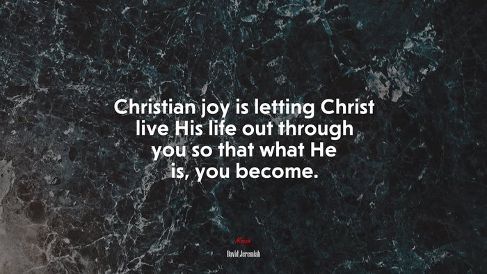 Christian joy is letting Christ live His life out through you so that what He is, you become. | David Jeremiah quote
