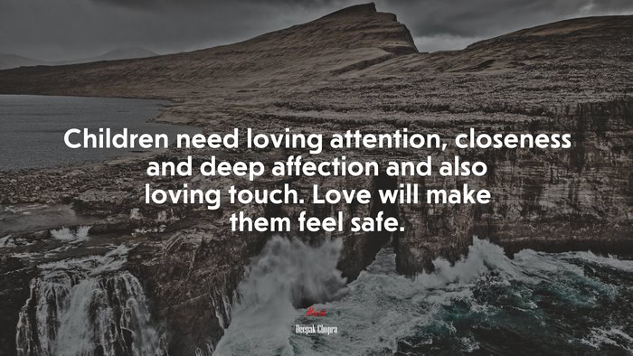 Children need loving attention, closeness and deep affection and also loving touch. Love will make them feel safe. | Deepak Chopra quote