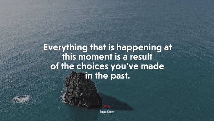Everything that is happening at this moment is a result of the choices you’ve made in the past. | Deepak Chopra quote