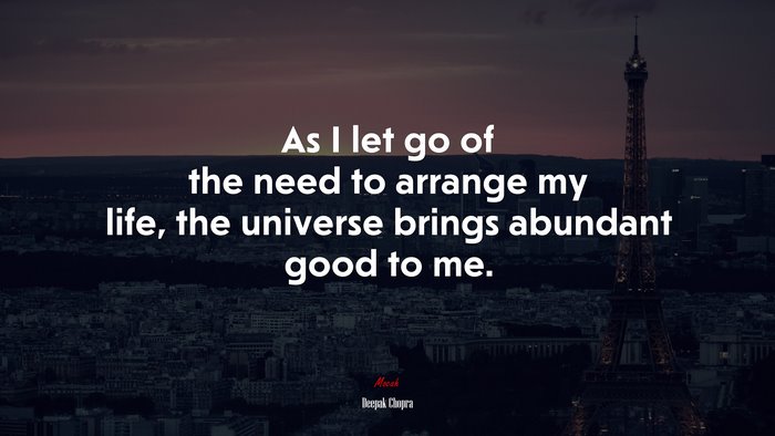 As I let go of the need to arrange my life, the universe brings abundant good to me. | Deepak Chopra quote