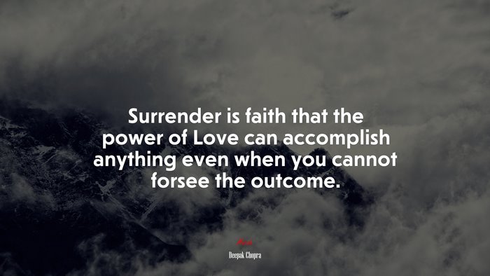 Surrender is faith that the power of Love can accomplish anything even when you cannot forsee the outcome. | Deepak Chopra quote