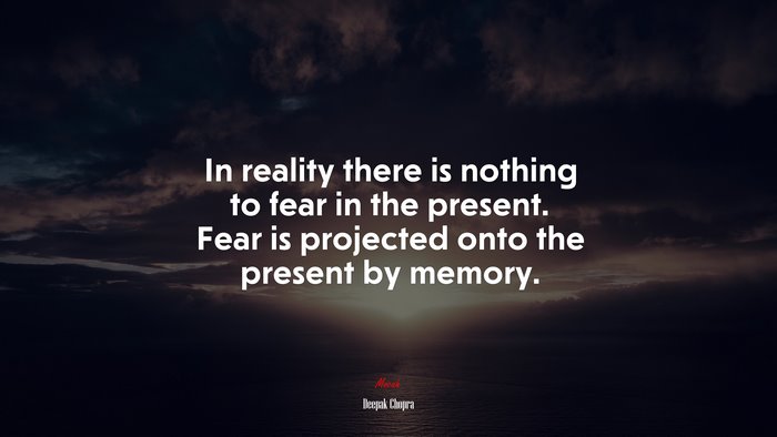 In reality there is nothing to fear in the present. Fear is projected onto the present by memory. | Deepak Chopra quote