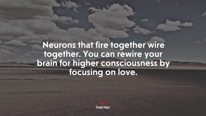 Neurons that fire together wire together. You can rewire your brain for higher consciousness by focusing on love. | Deepak Chopra quote