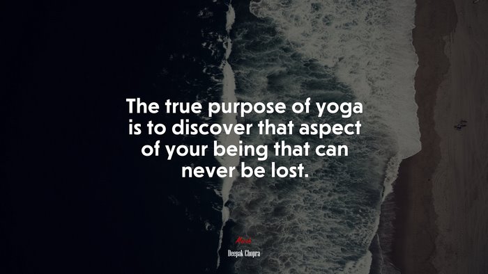 The true purpose of yoga is to discover that aspect of your being that can never be lost. | Deepak Chopra quote