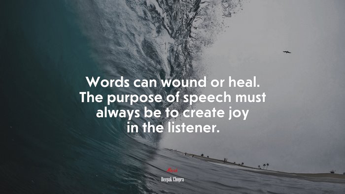 Words can wound or heal. The purpose of speech must always be to create joy in the listener. | Deepak Chopra quote