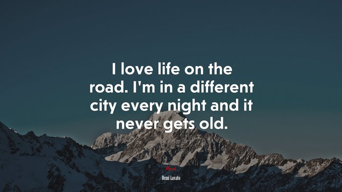 I love life on the road. I’m in a different city every night and it never gets old. | Demi Lovato quote