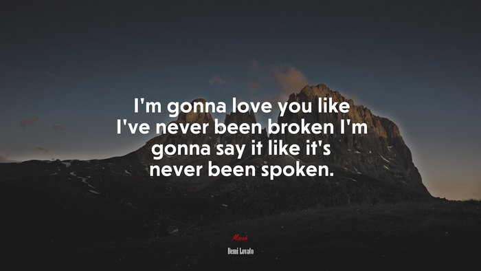 I’m gonna love you like I’ve never been broken I’m gonna say it like it’s never been spoken. | Demi Lovato quote