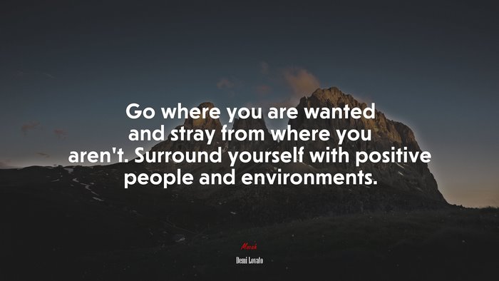 Go where you are wanted and stray from where you aren’t. Surround yourself with positive people and environments. | Demi Lovato quote