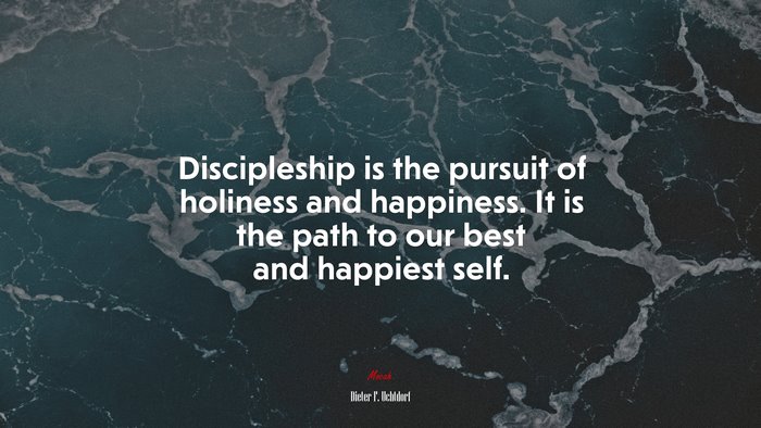 Discipleship is the pursuit of holiness and happiness. It is the path to our best and happiest self. | Dieter F. Uchtdorf quote