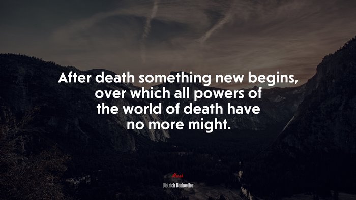 After death something new begins, over which all powers of the world of death have no more might. | Dietrich Bonhoeffer quote