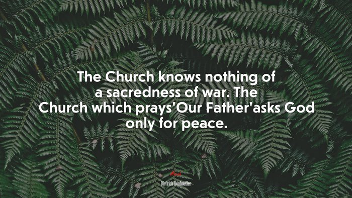 The Church knows nothing of a sacredness of war. The Church which prays’Our Father’asks God only for peace. | Dietrich Bonhoeffer quote