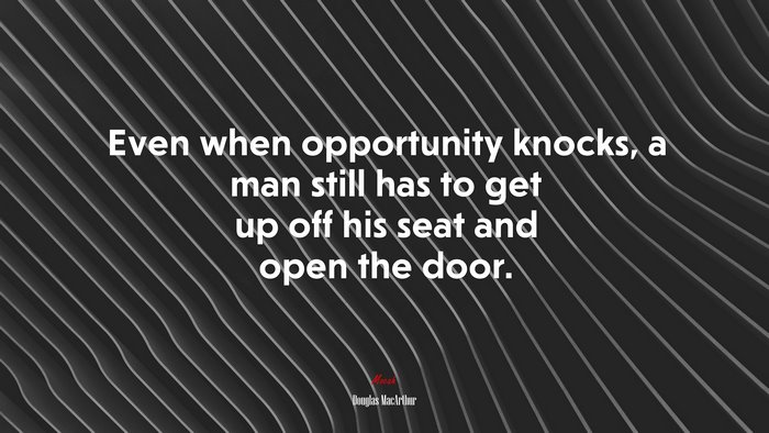 Even when opportunity knocks, a man still has to get up off his seat and open the door. | Douglas MacArthur quote