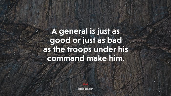 A general is just as good or just as bad as the troops under his command make him. | Douglas MacArthur quote