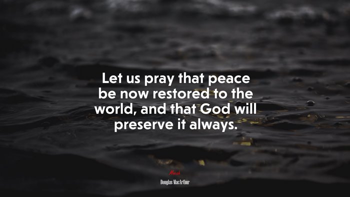 Let us pray that peace be now restored to the world, and that God will preserve it always. | Douglas MacArthur quote