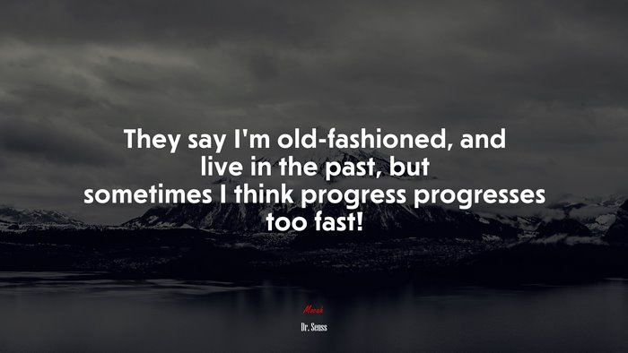 They say I’m old-fashioned, and live in the past, but sometimes I think progress progresses too fast! | Dr. Seuss quote