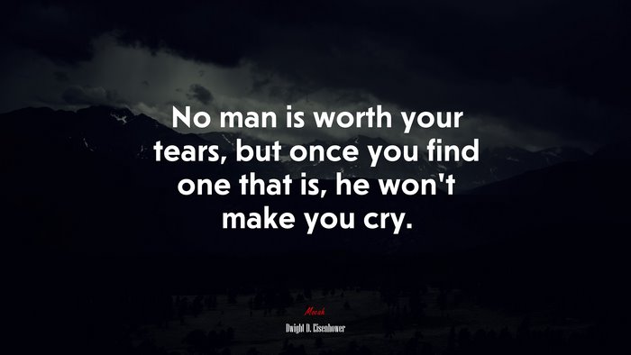 No man is worth your tears, but once you find one that is, he won’t make you cry. | Dwight D. Eisenhower quote