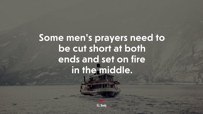 Some men’s prayers need to be cut short at both ends and set on fire in the middle. | D.L. Moody quote