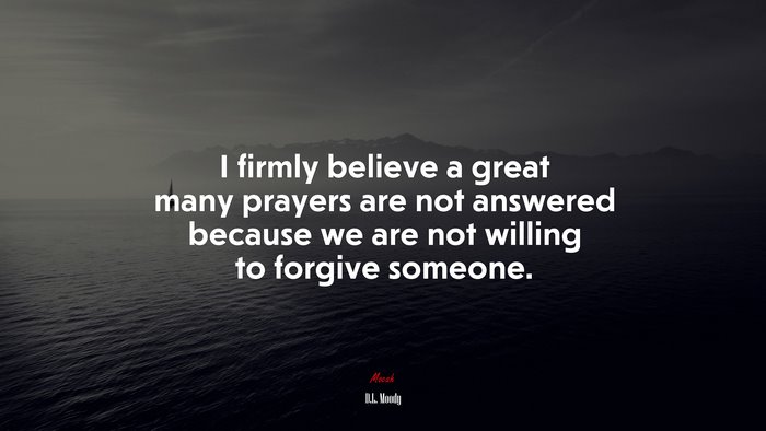 I firmly believe a great many prayers are not answered because we are not willing to forgive someone. | D.L. Moody quote