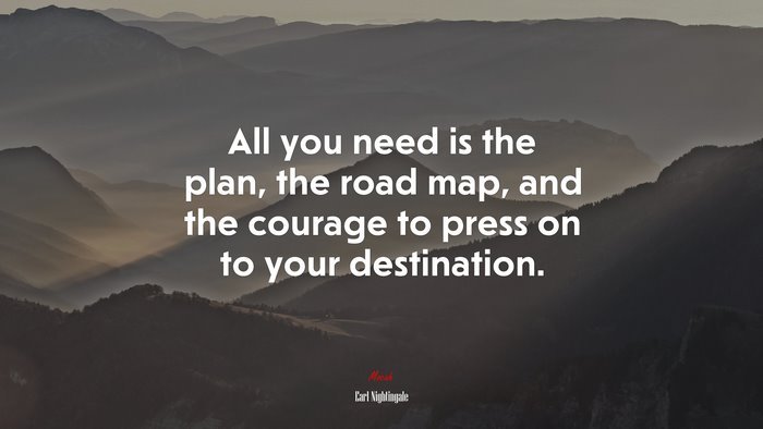 All you need is the plan, the road map, and the courage to press on to your destination. | Earl Nightingale quote