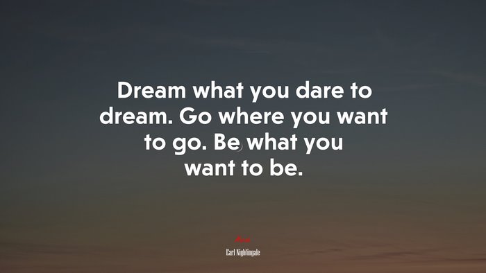 Dream what you dare to dream. Go where you want to go. Be what you want to be. | Earl Nightingale quote