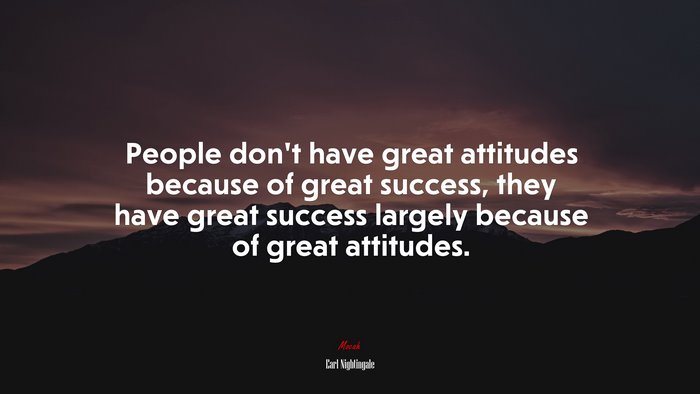 People don’t have great attitudes because of great success, they have great success largely because of great attitudes. | Earl Nightingale quote