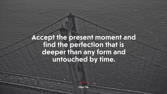 Accept the present moment and find the perfection that is deeper than any form and untouched by time. | Eckhart Tolle quote
