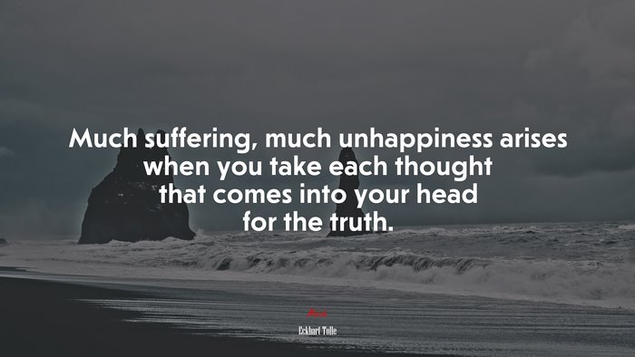 Much suffering, much unhappiness arises when you take each thought that comes into your head for the truth. | Eckhart Tolle quote